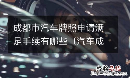 汽车成都牌照办理条件 成都市汽车牌照申请满足手续有哪些