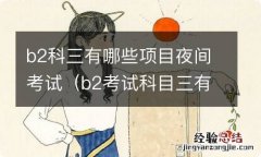 b2考试科目三有夜考吗 b2科三有哪些项目夜间考试