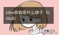 bilibili b&w音响是什么牌子