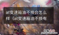 at变速箱油不换有什么影响 at变速箱油不换会怎么样