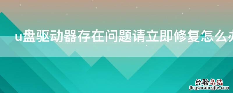 u盘驱动器存在问题请立即修复怎么办 u盘驱动出现问题怎么修复