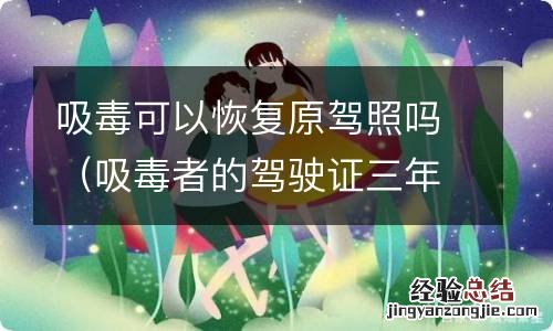 吸毒者的驾驶证三年后可以恢复吗 吸毒可以恢复原驾照吗