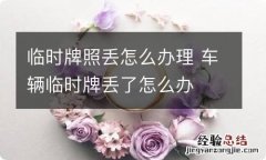 临时牌照丢怎么办理 车辆临时牌丢了怎么办