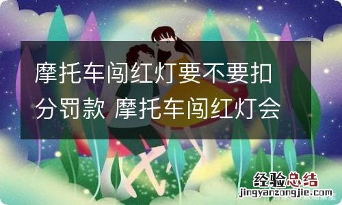 摩托车闯红灯要不要扣分罚款 摩托车闯红灯会扣分罚款吗