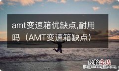 AMT变速箱缺点 amt变速箱优缺点,耐用吗