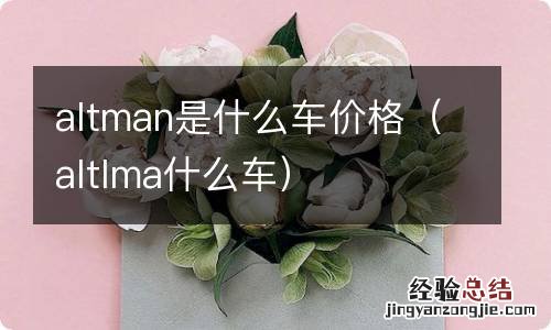 altlma什么车 altman是什么车价格
