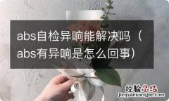 abs有异响是怎么回事 abs自检异响能解决吗