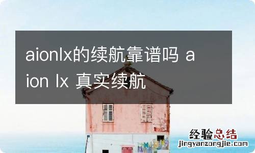 aionlx的续航靠谱吗 aion lx 真实续航