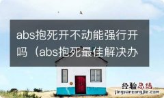 abs抱死最佳解决办法 abs抱死开不动能强行开吗