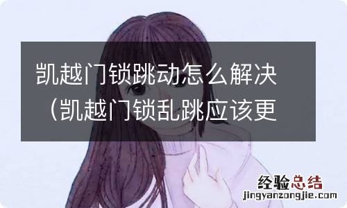 凱越门锁乱跳应该更换什么 凱越门锁跳动怎么解决