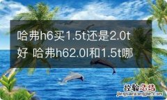 哈弗h6买1.5t还是2.0t好 哈弗h62.0l和1.5t哪个好