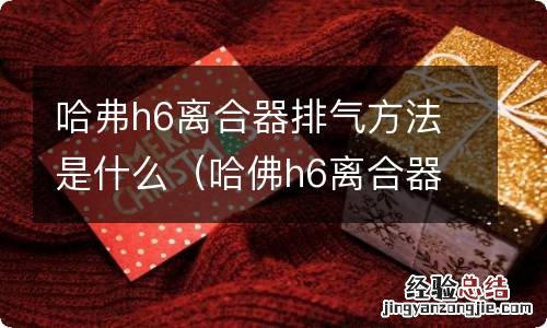 哈佛h6离合器排气 哈弗h6离合器排气方法是什么