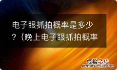 晚上电子眼抓拍概率是多少 电子眼抓拍概率是多少?