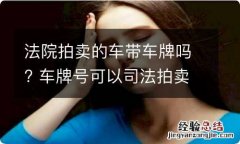 法院拍卖的车带车牌吗? 车牌号可以司法拍卖吗