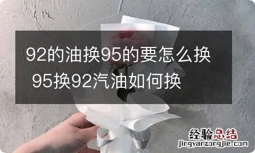 92的油换95的要怎么换 95换92汽油如何换