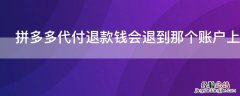 拼多多代付退款钱会退到那个账户上 拼多多代付退款的钱是退到哪个账户