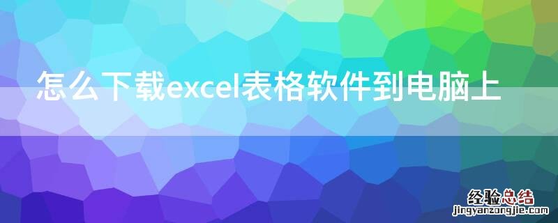 怎么下载excel表格软件到电脑上 在电脑上面怎么下载excel表格