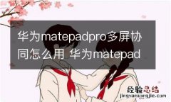 华为matepadpro多屏协同怎么用 华为matepadpro多屏协同如何用