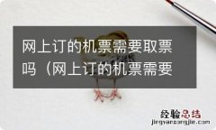 网上订的机票需要取票吗可以直接登机吗 网上订的机票需要取票吗