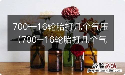 700–16轮胎打几个气压 700—16轮胎打几个气压