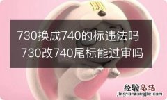 730换成740的标违法吗 730改740尾标能过审吗