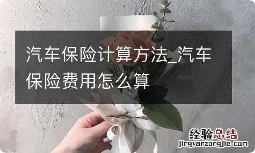 汽车保险计算方法_汽车保险费用怎么算