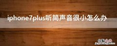 iPhone7plus听筒声音很小怎么办 iphone7plus话筒声音小