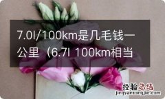 6.7l 100km相当于一公里几毛钱 7.0l/100km是几毛钱一公里