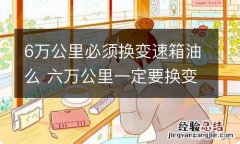 6万公里必须换变速箱油么 六万公里一定要换变速箱油吗