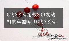 6代3系有搭载3.0t发动机的车型吗 6代3系有搭载3.0t发动机的车型吗