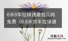 6.8米货车拉绿通多少吨免费 6米8车拉绿通最低几吨免费