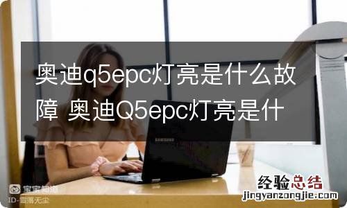 奥迪q5epc灯亮是什么故障 奥迪Q5epc灯亮是什么故障