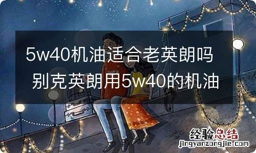 5w40机油适合老英朗吗 别克英朗用5w40的机油怎么样