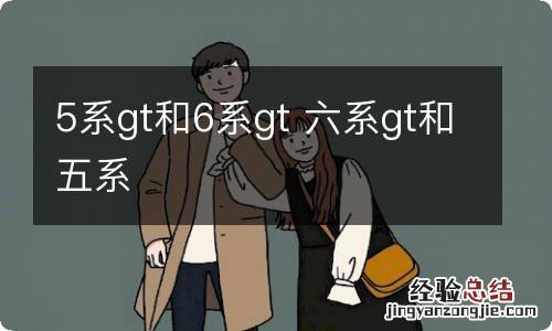 5系gt和6系gt 六系gt和五系