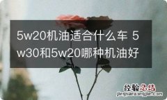 5w20机油适合什么车 5w30和5w20哪种机油好