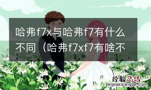 哈弗f7xf7有啥不一样 哈弗f7x与哈弗f7有什么不同