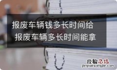 报废车辆钱多长时间给 报废车辆多长时间能拿到钱