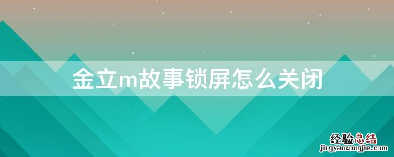 金立怎么取消故事锁屏 金立m故事锁屏怎么关闭