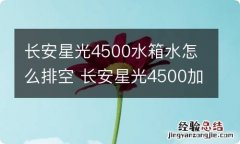 长安星光4500水箱水怎么排空 长安星光4500加水的地方在哪