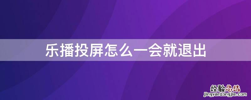 乐播投屏怎么一会就退出