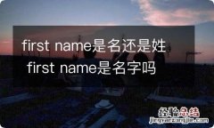 first name是名还是姓 first name是名字吗