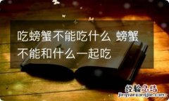 吃螃蟹不能吃什么 螃蟹不能和什么一起吃