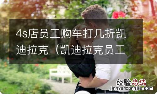 凯迪拉克员工购车优惠 4s店员工购车打几折凯迪拉克
