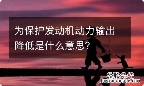 为保护发动机动力输出降低是什么意思？