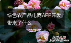 绿色农产品电商APP开发带来了什么