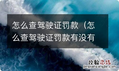 怎么查驾驶证罚款有没有交 怎么查驾驶证罚款