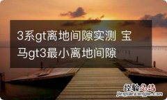 3系gt离地间隙实测 宝马gt3最小离地间隙