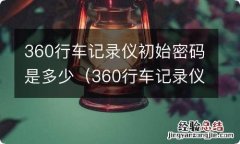 360行车记录仪连接初始密码是多少 360行车记录仪初始密码是多少