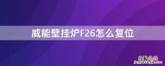 威能壁挂炉F26怎么复位 威能壁挂炉f26故障复位