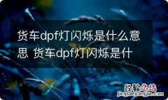 货车dpf灯闪烁是什么意思 货车dpf灯闪烁是什么意思啊